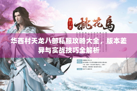 华西村天龙八部私服攻略大全，版本差异与实战技巧全解析