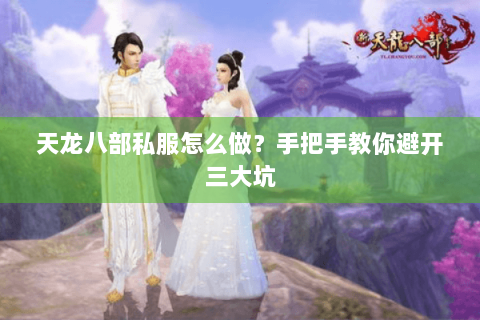 天龙八部私服怎么做？手把手教你避开三大坑