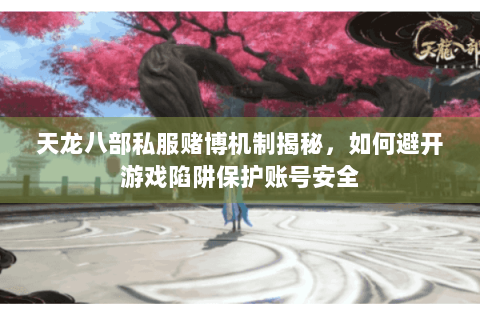天龙八部私服赌博机制揭秘，如何避开游戏陷阱保护账号安全