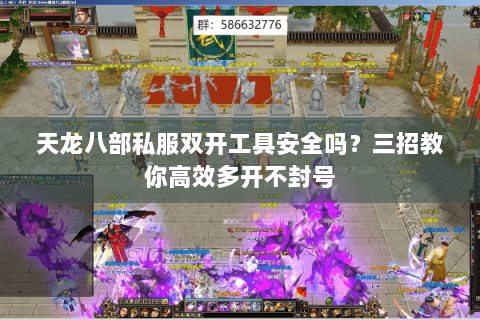天龙八部私服双开工具安全吗？三招教你高效多开不封号