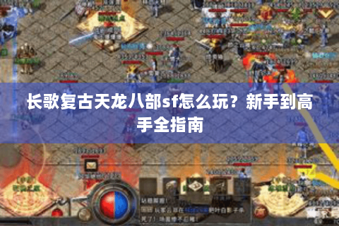 长歌复古天龙八部sf怎么玩？新手到高手全指南