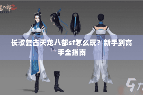 长歌复古天龙八部sf怎么玩？新手到高手全指南