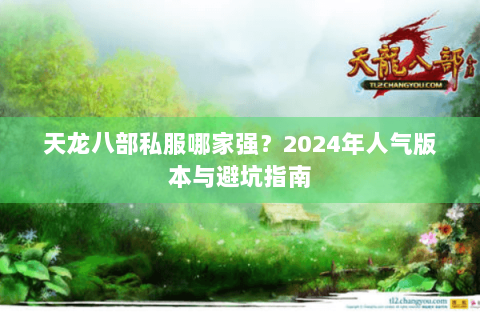 天龙八部私服哪家强？2024年人气版本与避坑指南