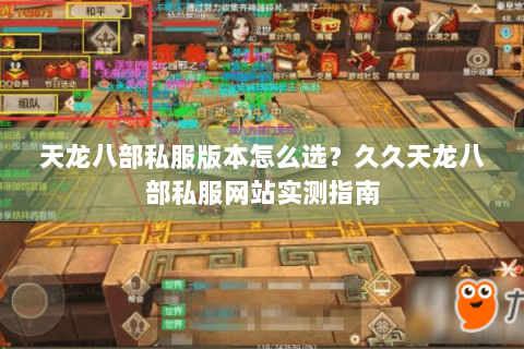天龙八部私服版本怎么选？久久天龙八部私服网站实测指南