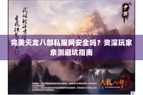 完美天龙八部私服网安全吗？资深玩家亲测避坑指南