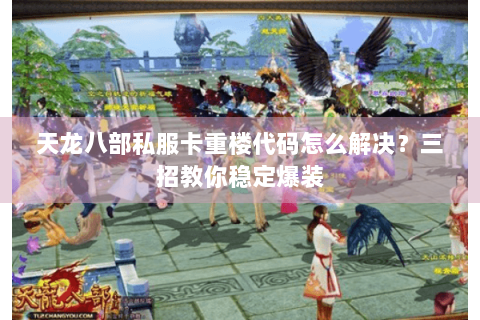 天龙八部私服卡重楼代码怎么解决？三招教你稳定爆装