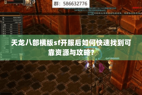 天龙八部横版sf开服后如何快速找到可靠资源与攻略？