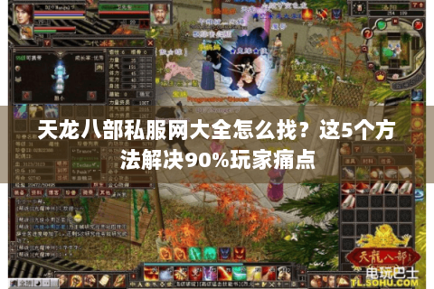 天龙八部私服网大全怎么找？这5个方法解决90%玩家痛点