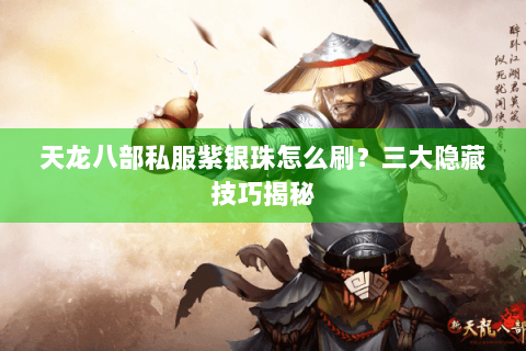 天龙八部私服紫银珠怎么刷？三大隐藏技巧揭秘