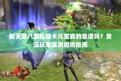 新天龙八部私服卡元宝真的靠谱吗？资深玩家实测避坑指南