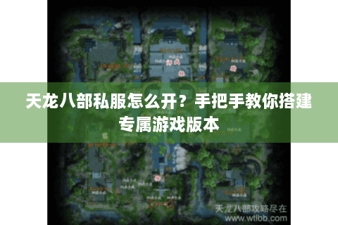 天龙八部私服怎么开？手把手教你搭建专属游戏版本