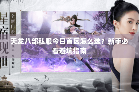 天龙八部私服今日首区怎么选？新手必看避坑指南