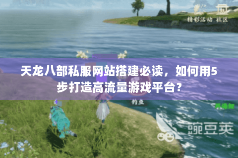 天龙八部私服网站搭建必读，如何用5步打造高流量游戏平台？