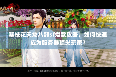 攀枝花天龙八部sf爆款攻略，如何快速成为服务器顶尖玩家？