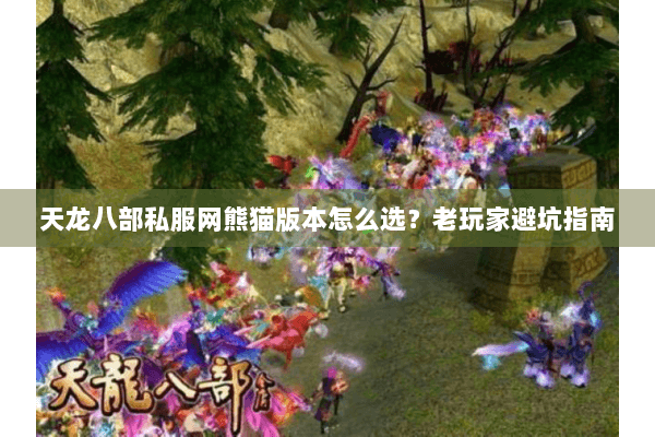 天龙八部私服网熊猫版本怎么选？老玩家避坑指南