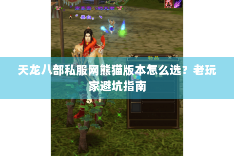 天龙八部私服网熊猫版本怎么选？老玩家避坑指南