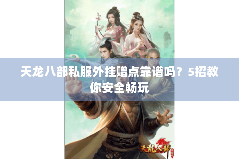 天龙八部私服外挂赠点靠谱吗？5招教你安全畅玩