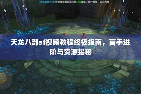 天龙八部sf视频教程终极指南，高手进阶与资源揭秘
