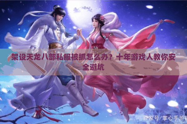 架设天龙八部私服被抓怎么办？十年游戏人教你安全避坑