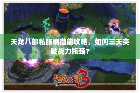 天龙八部私服刷潜能攻略，如何三天突破战力瓶颈？