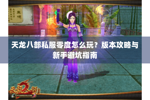 天龙八部私服零度怎么玩？版本攻略与新手避坑指南