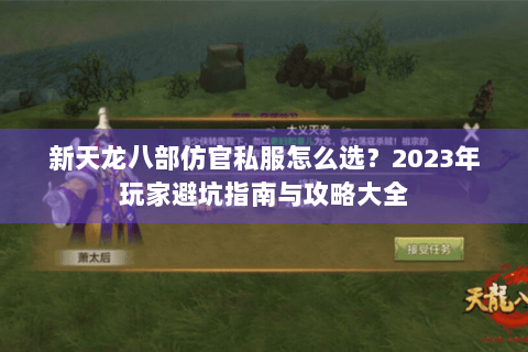 新天龙八部仿官私服怎么选？2023年玩家避坑指南与攻略大全