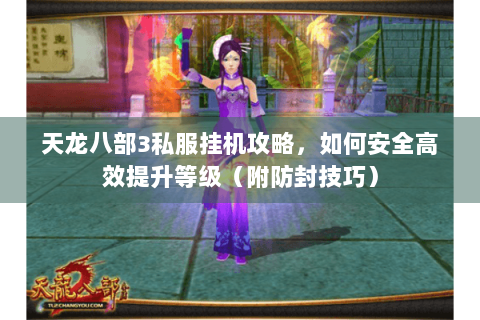 天龙八部3私服挂机攻略，如何安全高效提升等级（附防封技巧）