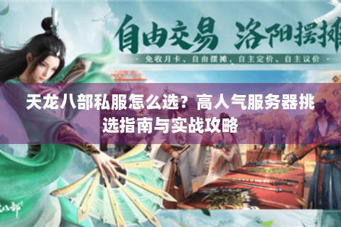天龙八部私服怎么选？高人气服务器挑选指南与实战攻略