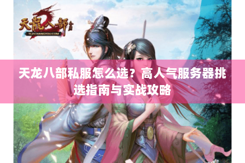 天龙八部私服怎么选？高人气服务器挑选指南与实战攻略