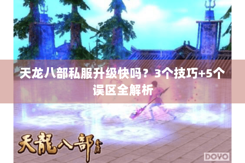 天龙八部私服升级快吗？3个技巧+5个误区全解析