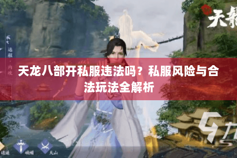 天龙八部开私服违法吗？私服风险与合法玩法全解析