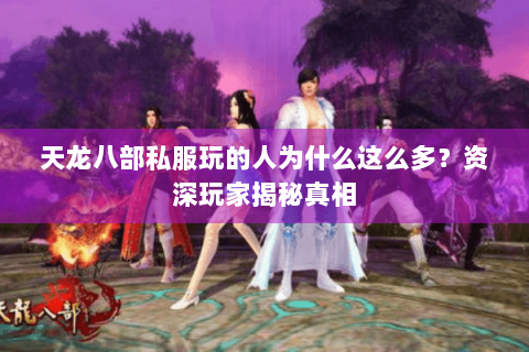 天龙八部私服玩的人为什么这么多？资深玩家揭秘真相