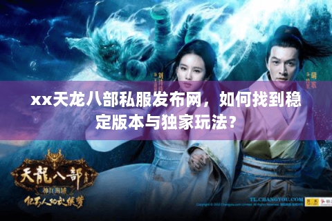 xx天龙八部私服发布网，如何找到稳定版本与独家玩法？