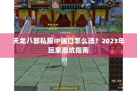 天龙八部私服IP端口怎么选？2023年玩家避坑指南