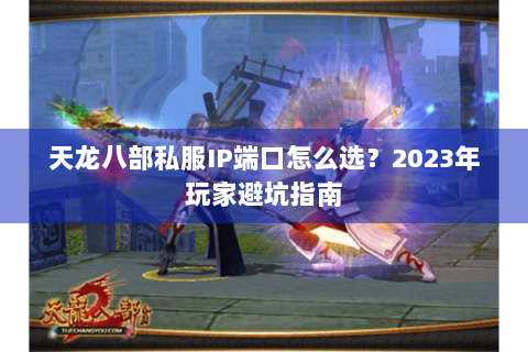 天龙八部私服IP端口怎么选？2023年玩家避坑指南