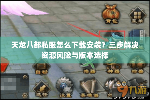 天龙八部私服怎么下载安装？三步解决资源风险与版本选择