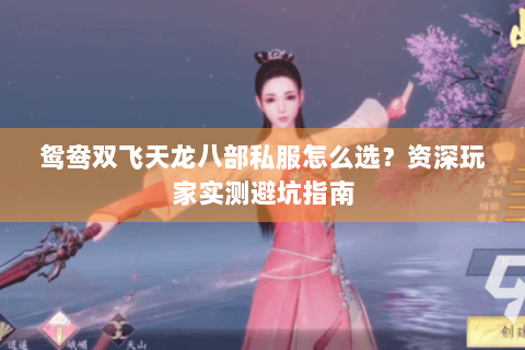 鸳鸯双飞天龙八部私服怎么选？资深玩家实测避坑指南