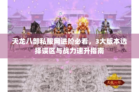 天龙八部私服网进阶必看，3大版本选择误区与战力速升指南