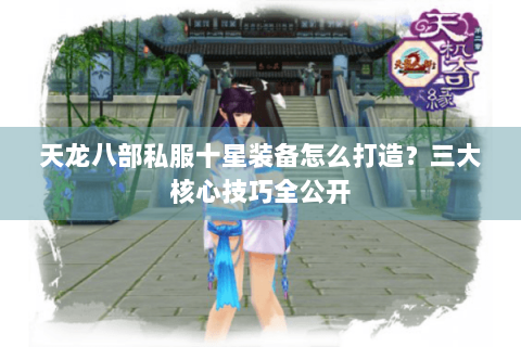 天龙八部私服十星装备怎么打造？三大核心技巧全公开