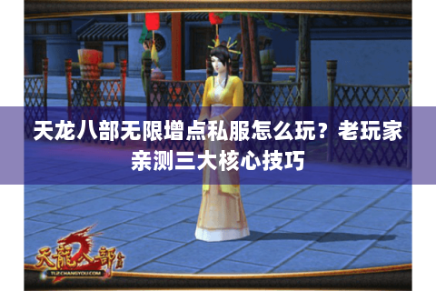 天龙八部无限增点私服怎么玩？老玩家亲测三大核心技巧