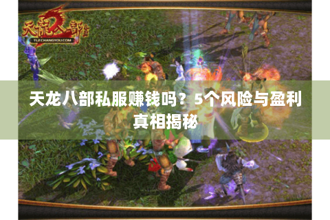 天龙八部私服赚钱吗？5个风险与盈利真相揭秘