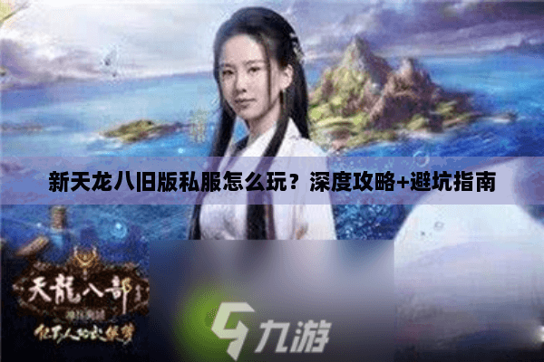 新天龙八旧版私服怎么玩？深度攻略+避坑指南