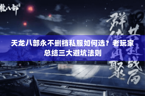 天龙八部永不删档私服如何选？老玩家总结三大避坑法则