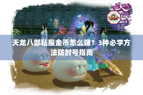 天龙八部私服金币怎么赚？3种必学方法防封号指南