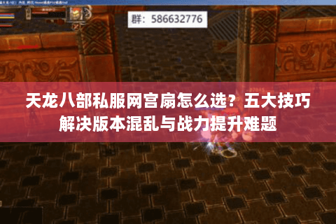 天龙八部私服网宫扇怎么选？五大技巧解决版本混乱与战力提升难题