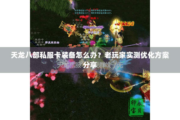 天龙八部私服卡装备怎么办？老玩家实测优化方案分享