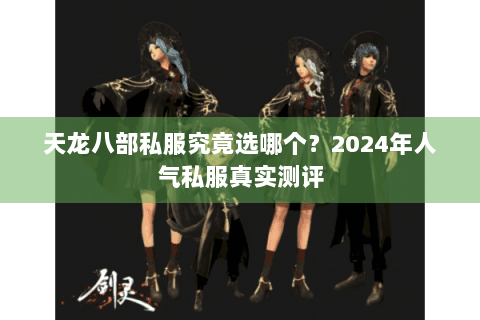 天龙八部私服究竟选哪个？2024年人气私服真实测评