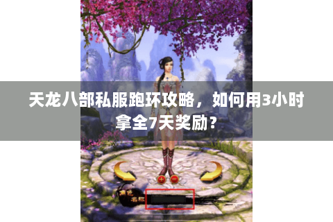 天龙八部私服跑环攻略，如何用3小时拿全7天奖励？