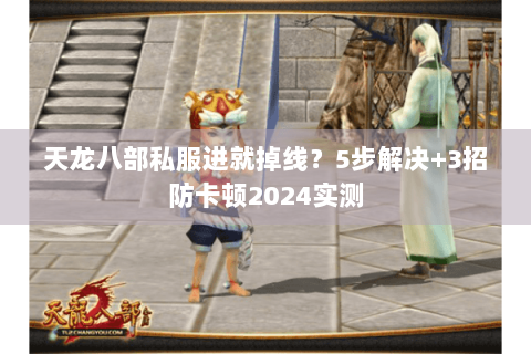 天龙八部私服进就掉线？5步解决+3招防卡顿2024实测