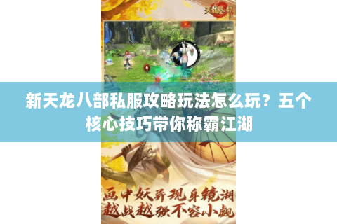 新天龙八部私服攻略玩法怎么玩？五个核心技巧带你称霸江湖